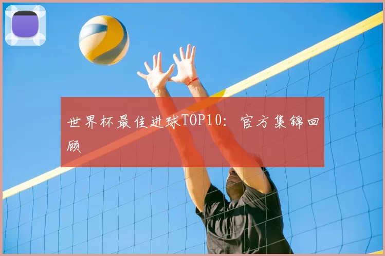 世界杯最佳进球TOP10:官方集锦回顾