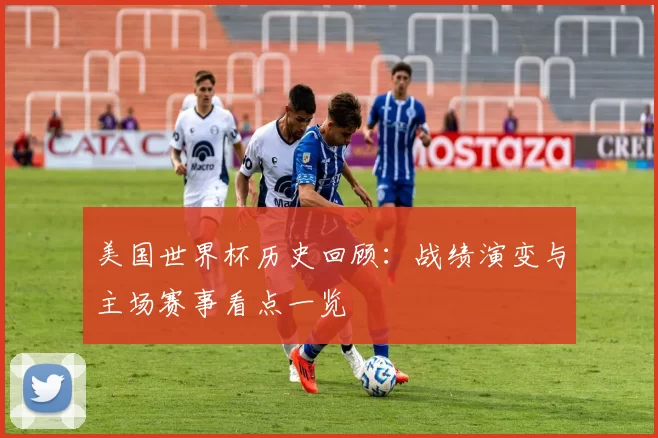 美国世界杯历史回顾:战绩演变与主场赛事看点一览