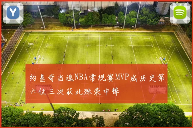 约基奇当选NBA常规赛MVP成历史第六位三次获此殊荣中锋