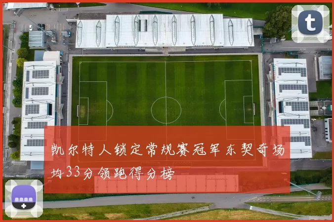 凯尔特人锁定常规赛冠军东契奇场均33分领跑得分榜