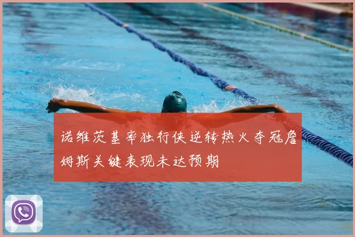 诺维茨基率独行侠逆转热火夺冠詹姆斯关键表现未达预期