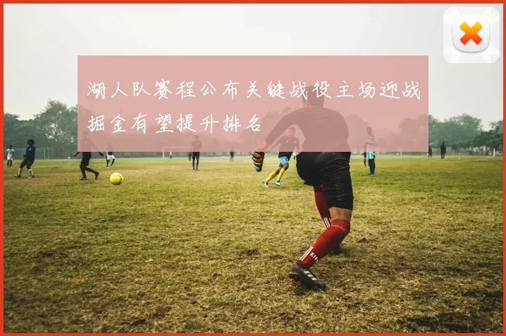 湖人队赛程公布关键战役主场迎战掘金有望提升排名