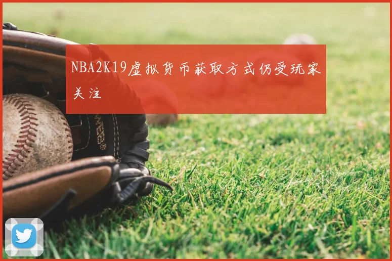 NBA2K19虚拟货币获取方式仍受玩家关注