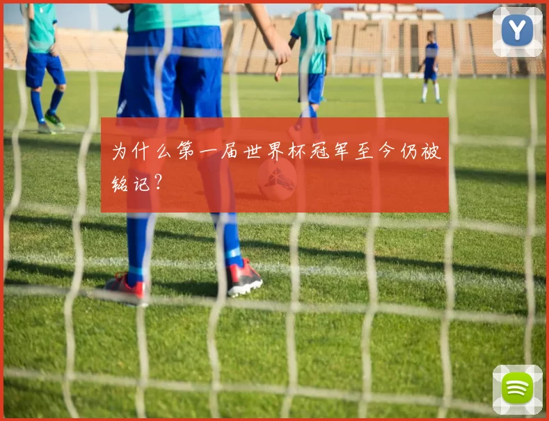 为什么第一届世界杯冠军至今仍被铭记？