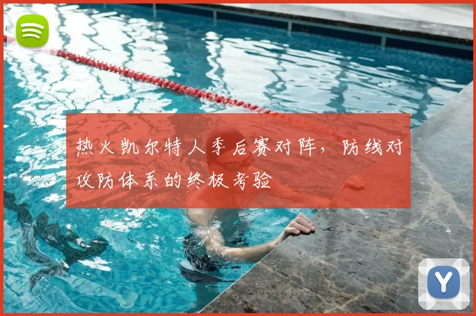 热火凯尔特人季后赛对阵,防线对攻防体系的终极考验