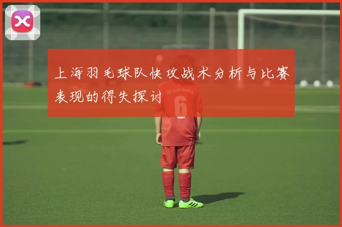 上海羽毛球队快攻战术分析与比赛表现的得失探讨