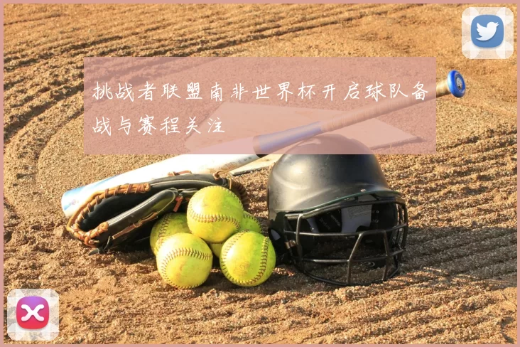 挑战者联盟南非世界杯开启球队备战与赛程关注