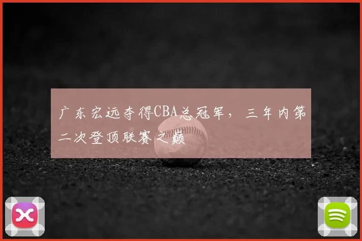 广东宏远夺得CBA总冠军，三年内第二次登顶联赛之巅