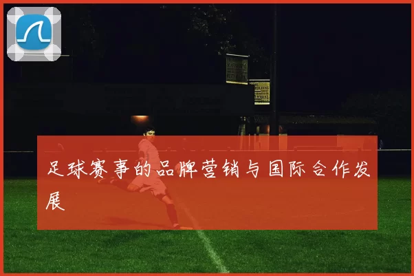 足球赛事的品牌营销与国际合作发展