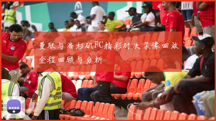 曼联与洛杉矶FC精彩对决录像回放全程回顾与分析