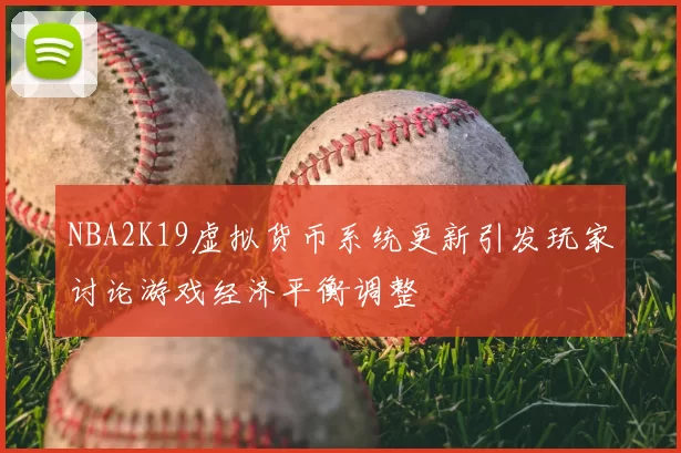 NBA2K19虚拟货币系统更新引发玩家讨论游戏经济平衡调整