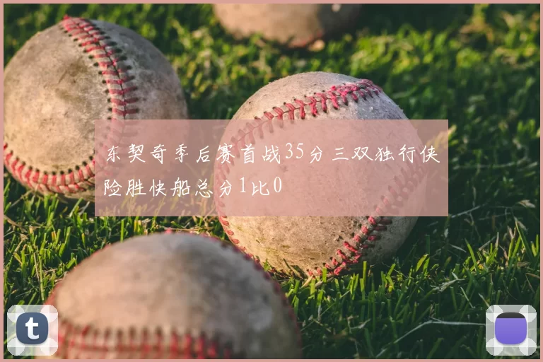 东契奇季后赛首战35分三双独行侠险胜快船总分1比0