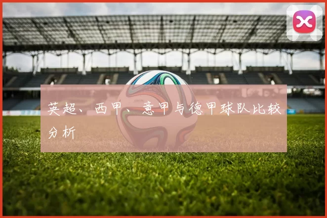 英超、西甲、意甲与德甲球队比较分析