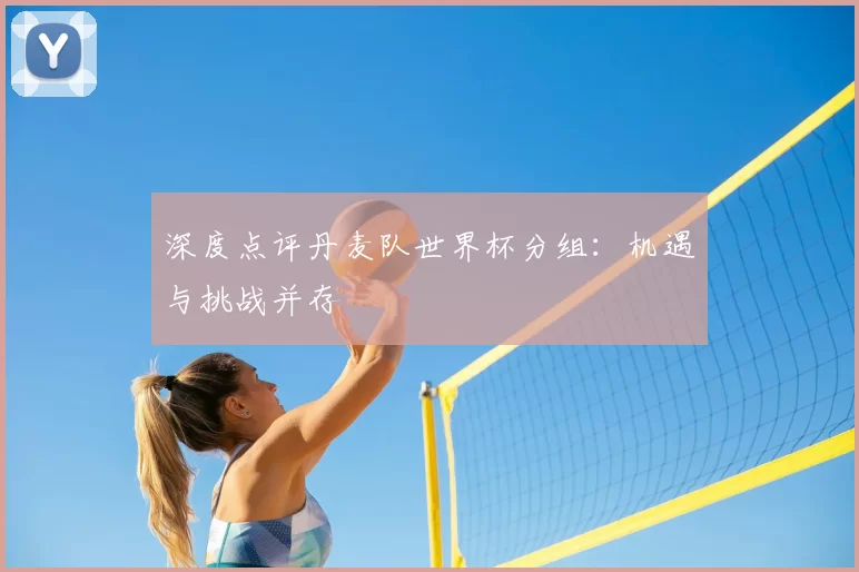 深度点评丹麦队世界杯分组:机遇与挑战并存