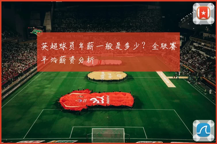 英超球员年薪一般是多少？全联赛平均薪资分析