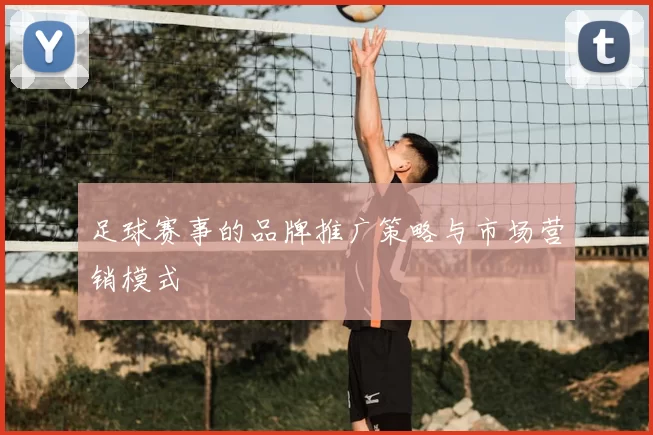 足球赛事的品牌推广策略与市场营销模式