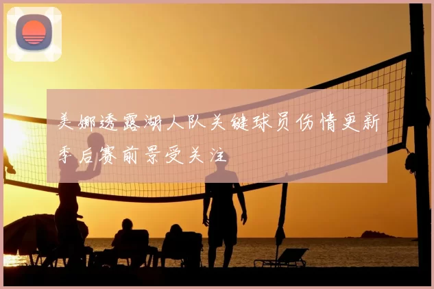 美娜透露湖人队关键球员伤情更新季后赛前景受关注