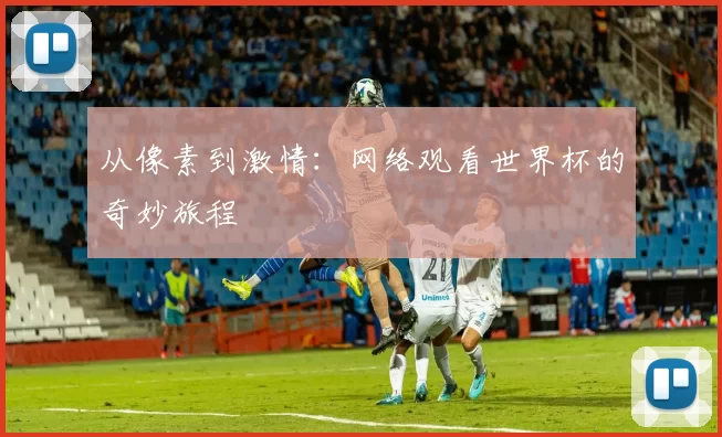 从像素到激情:网络观看世界杯的奇妙旅程