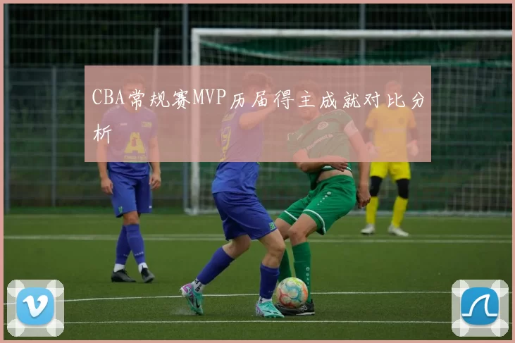 CBA常规赛MVP历届得主成就对比分析