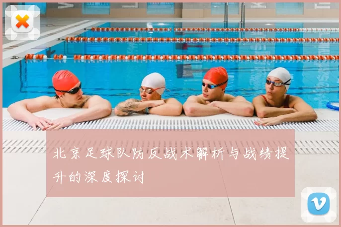 北京足球队防反战术解析与战绩提升的深度探讨