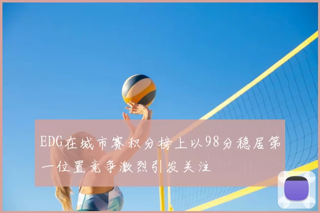 EDG在城市赛积分榜上以98分稳居第一位置竞争激烈引发关注
