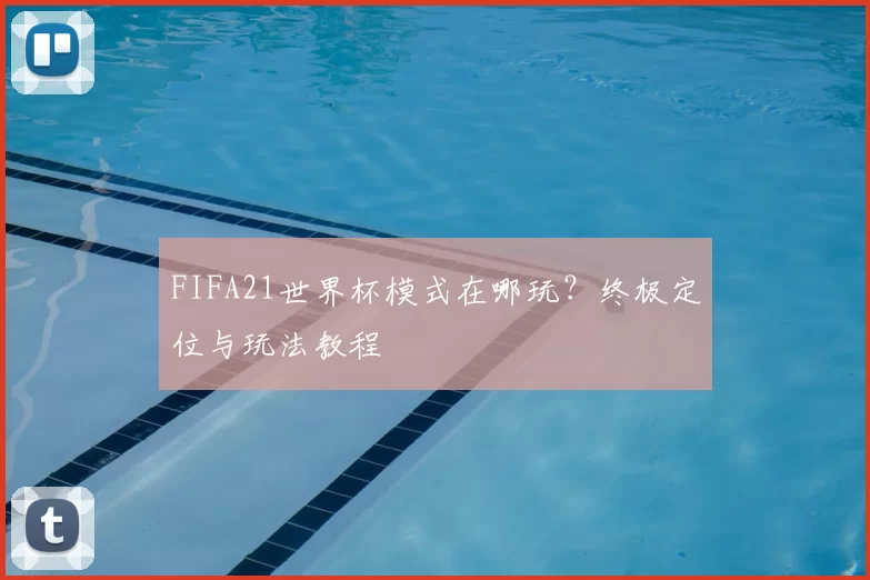FIFA21世界杯模式在哪玩?终极定位与玩法教程