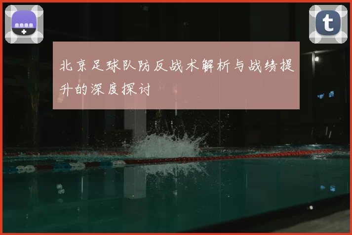 北京足球队防反战术解析与战绩提升的深度探讨