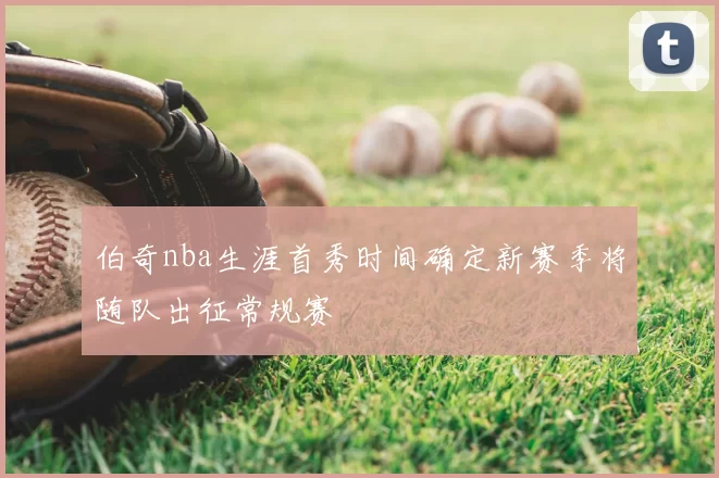 伯奇nba生涯首秀时间确定新赛季将随队出征常规赛