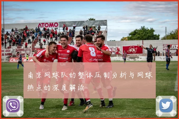 南京网球队的整体压制分析与网球热点的深度解读