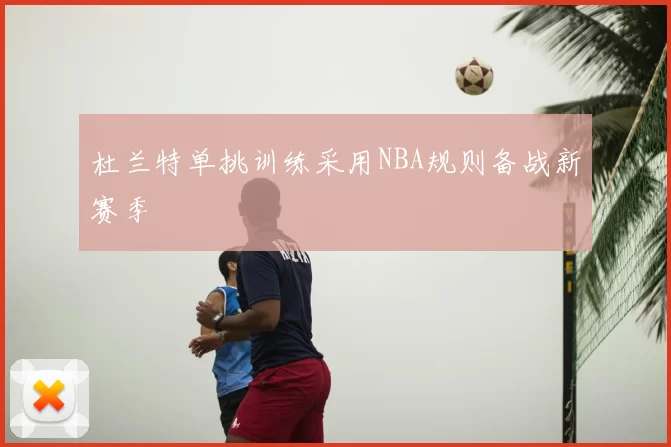 杜兰特单挑训练采用NBA规则备战新赛季