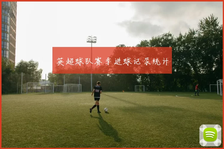 英超球队赛季进球记录统计