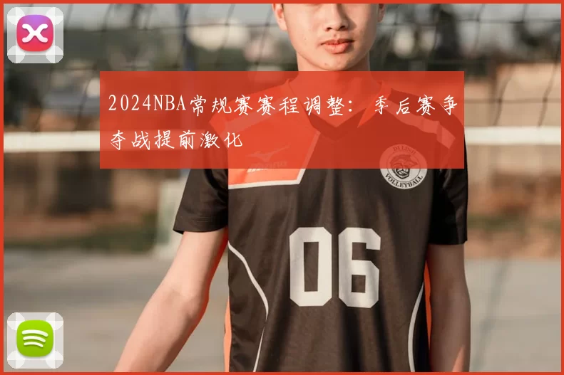 2024NBA常规赛赛程调整:季后赛争夺战提前激化