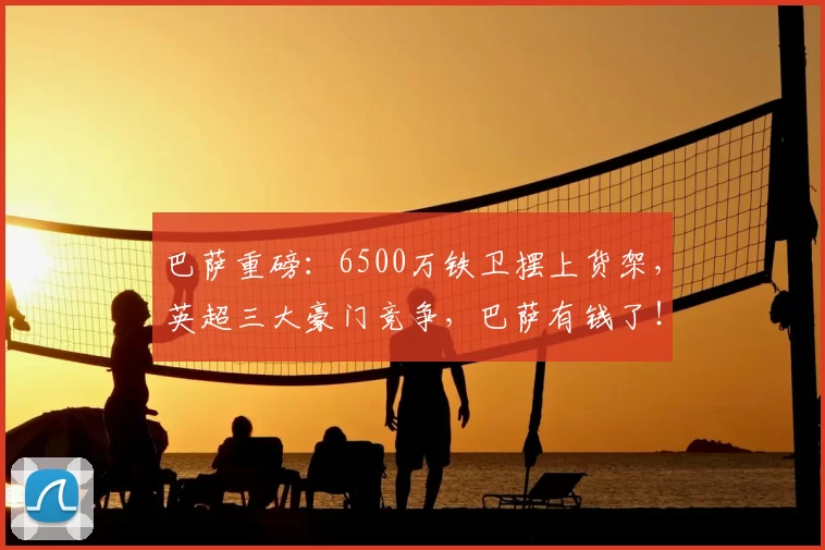 巴萨重磅：6500万铁卫摆上货架，英超三大豪门竞争，巴萨有钱了！