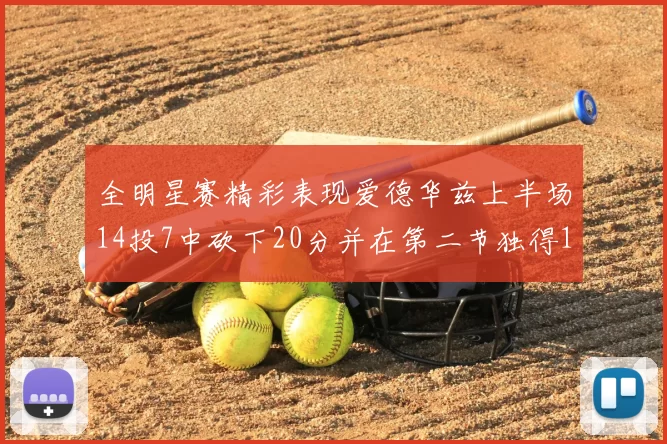 全明星赛精彩表现爱德华兹上半场14投7中砍下20分并在第二节独得17分