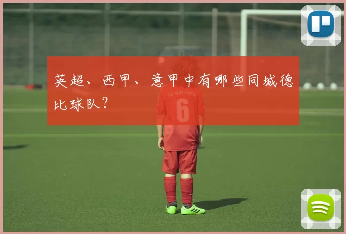 英超、西甲、意甲中有哪些同城德比球队？