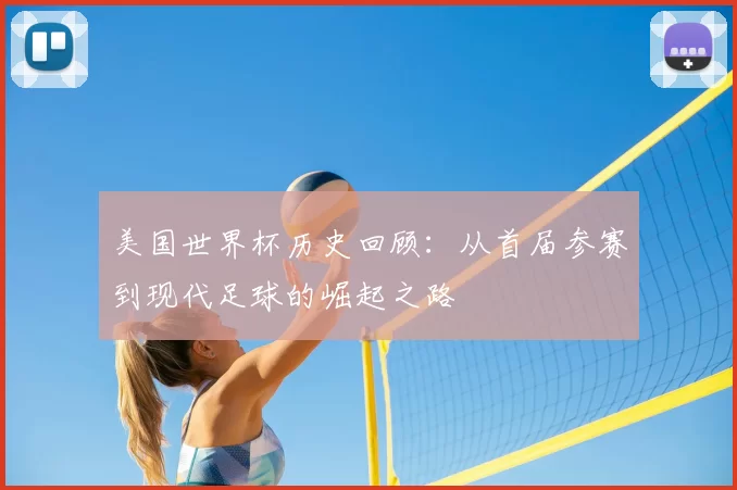 美国世界杯历史回顾:从首届参赛到现代足球的崛起之路