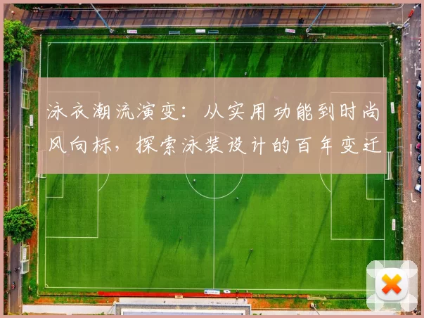 泳衣潮流演变:从实用功能到时尚风向标,探索泳装设计的百年变迁