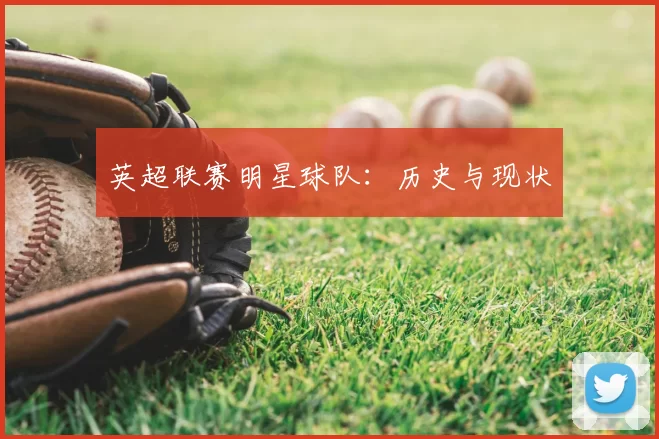 英超联赛明星球队:历史与现状