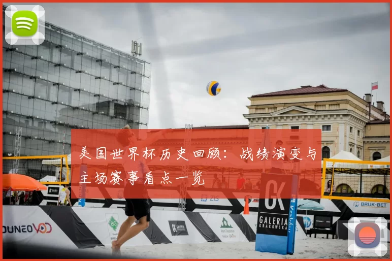 美国世界杯历史回顾:战绩演变与主场赛事看点一览