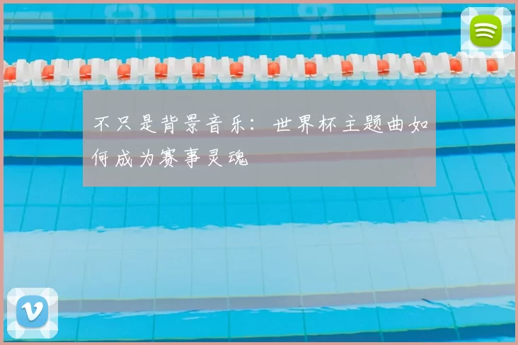 不只是背景音乐：世界杯主题曲如何成为赛事灵魂