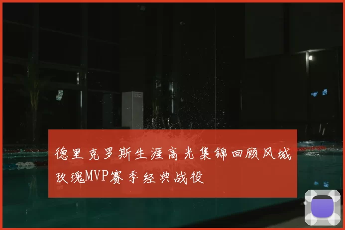 德里克罗斯生涯高光集锦回顾风城玫瑰MVP赛季经典战役
