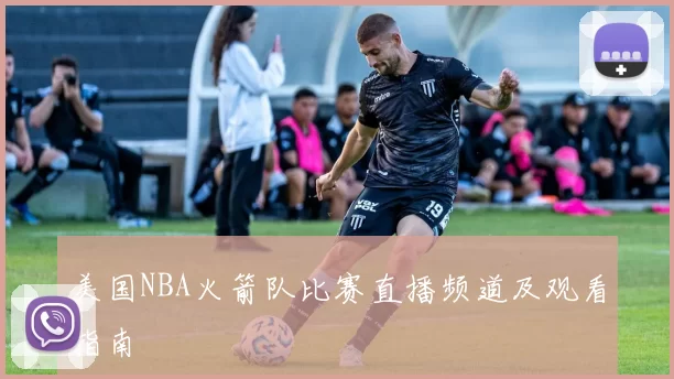 美国NBA火箭队比赛直播频道及观看指南
