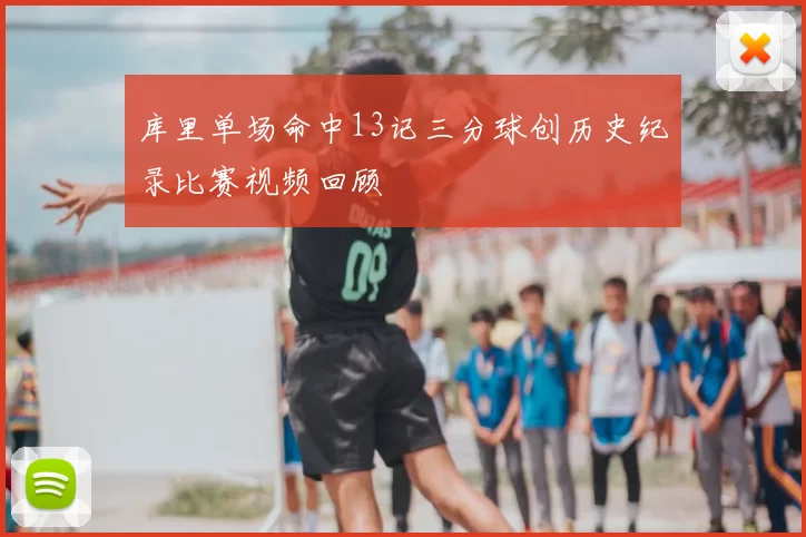库里单场命中13记三分球创历史纪录比赛视频回顾