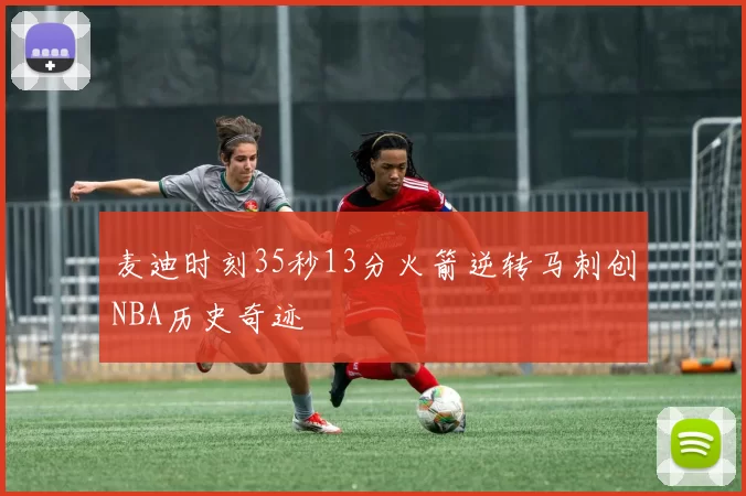麦迪时刻35秒13分火箭逆转马刺创NBA历史奇迹
