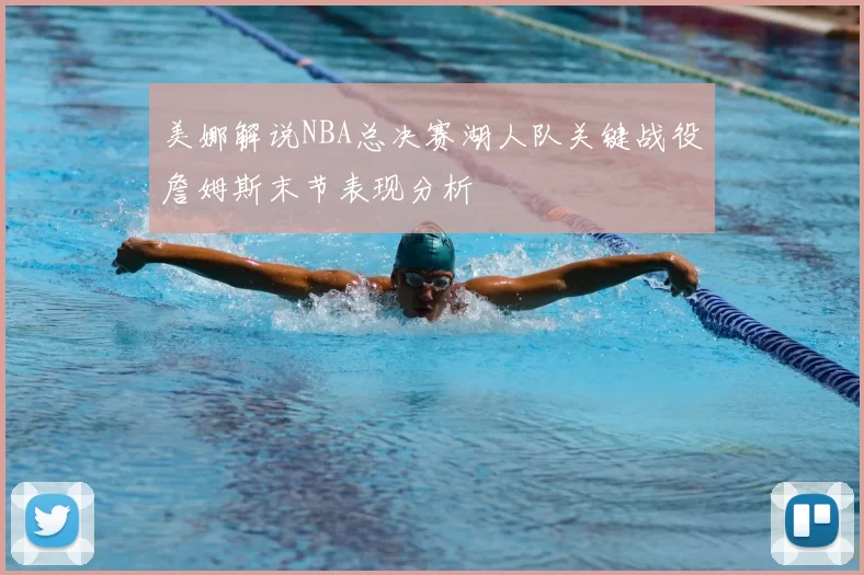美娜解说NBA总决赛湖人队关键战役詹姆斯末节表现分析