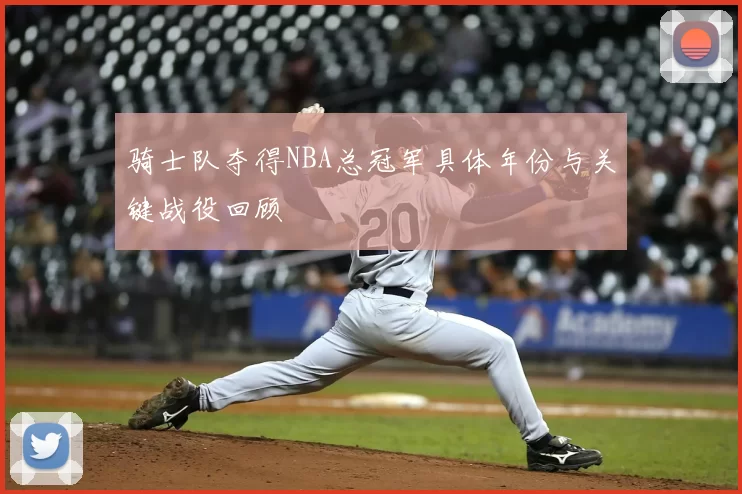 骑士队夺得NBA总冠军具体年份与关键战役回顾