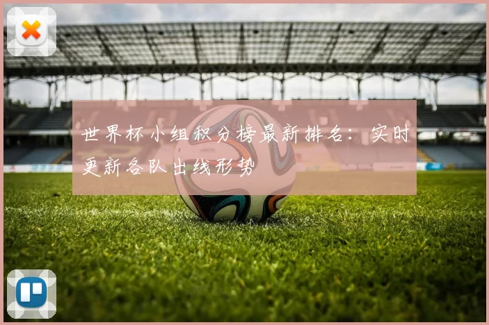 世界杯小组积分榜最新排名：实时更新各队出线形势