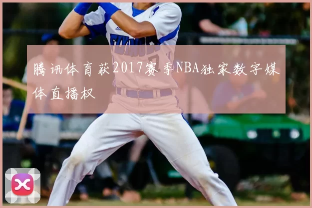 腾讯体育获2017赛季NBA独家数字媒体直播权