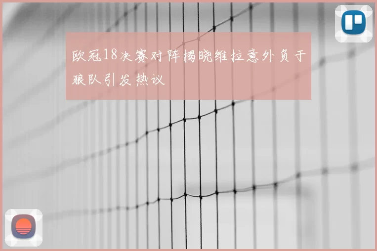 欧冠18决赛对阵揭晓维拉意外负于狼队引发热议