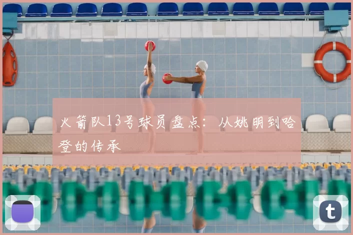 火箭队13号球员盘点:从姚明到哈登的传承